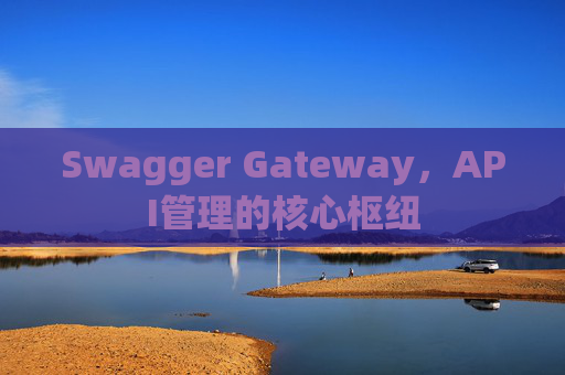 Swagger Gateway，API管理的核心枢纽